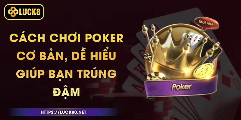 Cách Chơi Poker Cơ Bản, Dễ Hiểu Giúp Bạn Trúng Đậm