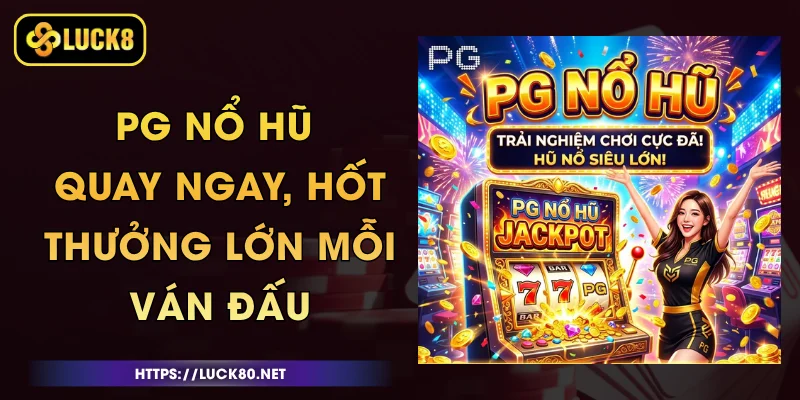 PG Nổ Hũ - Quay Ngay, Hốt Thưởng Lớn Mỗi Ván Đấu