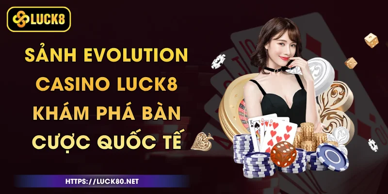 Sảnh Evolution Casino Luck8 - Khám Phá Bàn Cược Quốc Tế 1 Sảnh Evolution Casino Luck8 - Khám Phá Bàn Cược Quốc Tế