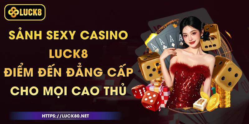 Sảnh Sexy Casino Luck8 - Điểm Đến Đẳng Cấp Cho Mọi Cao Thủ 1 Sảnh Sexy Casino Luck8 - Điểm Đến Đẳng Cấp Cho Mọi Cao Thủ