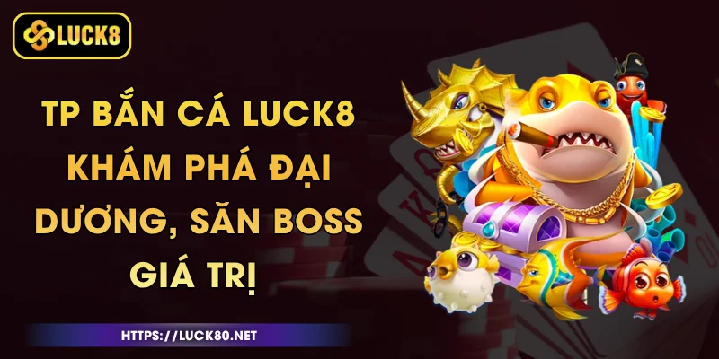 TP Bắn Cá Luck8 - Khám Phá Đại Dương, Săn Boss Giá Trị 1 TP Bắn Cá Luck8 - Khám Phá Đại Dương, Săn Boss Giá Trị