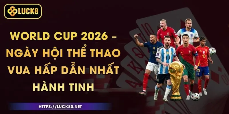 World Cup 2026 – Ngày Hội Thể Thao Vua Hấp Dẫn Nhất Hành Tinh 1 World Cup 2026 – Ngày Hội Thể Thao Vua Hấp Dẫn Nhất Hành Tinh