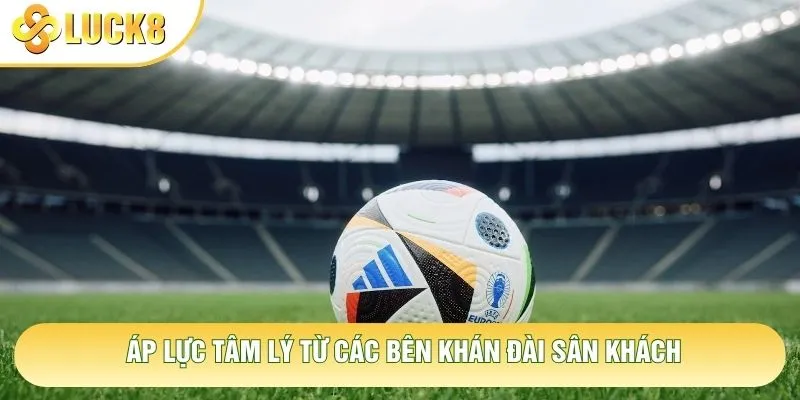 Áp lực tâm lý từ các bên khán đài sân khách