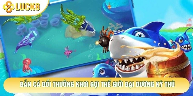 Bắn cá đổi thưởng khơi gợi thế giới đại dương kỳ thú Bắn cá đổi thưởng khơi gợi thế giới đại dương kỳ thú
