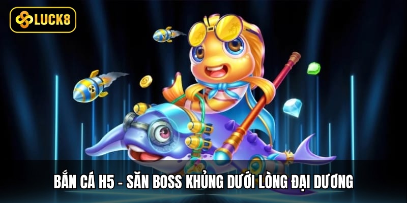 Bắn Cá H5 - Săn Boss Khủng Dưới Lòng Đại Dương 1 Bắn Cá H5 - Săn Boss Khủng Dưới Lòng Đại Dương