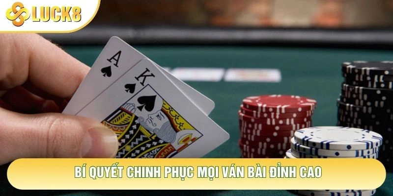 Bí quyết chinh phục mọi ván bài đỉnh cao Bí quyết chinh phục mọi ván bài đỉnh cao