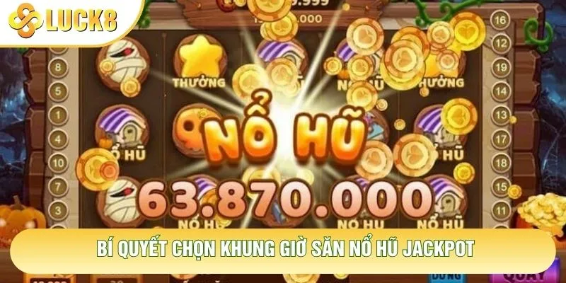 Bí quyết chọn khung giờ săn nổ hũ jackpot Bí quyết chọn khung giờ săn nổ hũ jackpot