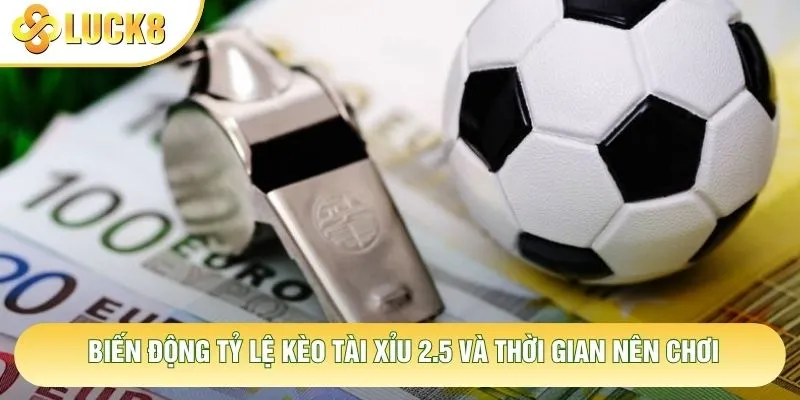 Biến động tỷ lệ kèo tài xỉu 2.5 và thời gian nên chơi Biến động tỷ lệ kèo tài xỉu 2.5 và thời gian nên chơi