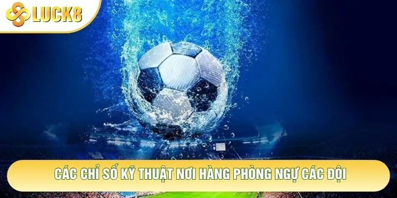 Các chỉ số kỹ thuật nơi hàng phòng ngự các đội Các chỉ số kỹ thuật nơi hàng phòng ngự các đội