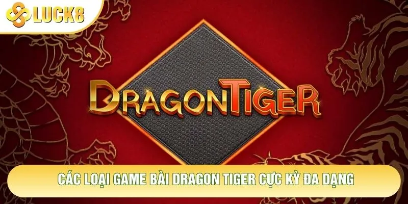 Các loại game bài Dragon Tiger cực kỳ đa dạng Các loại game bài Dragon Tiger cực kỳ đa dạng