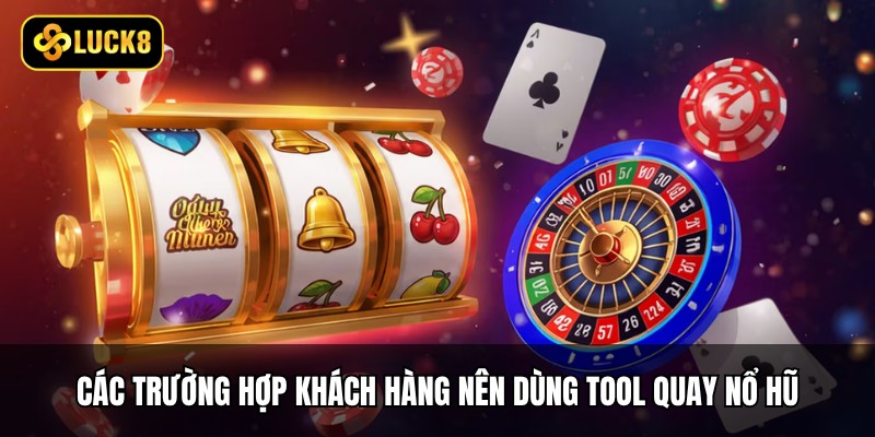 Các trường hợp khách hàng nên dùng tool quay nổ hũ