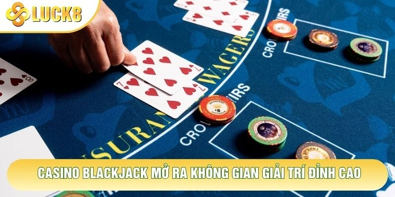 Casino blackjack mở ra không gian giải trí đỉnh cao Casino blackjack mở ra không gian giải trí đỉnh cao