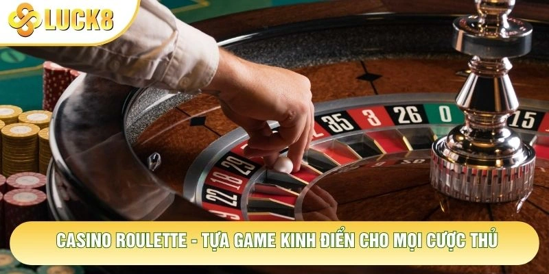 Casino Roulette - Tựa Game Kinh Điển Cho Mọi Cược Thủ 1 Casino Roulette - Tựa Game Kinh Điển Cho Mọi Cược Thủ