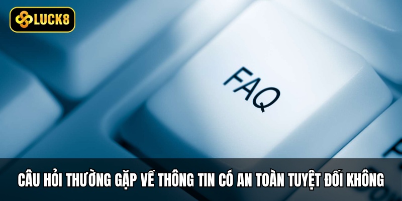 Câu hỏi thường gặp về thông tin cá nhân có an toàn tuyệt đối không