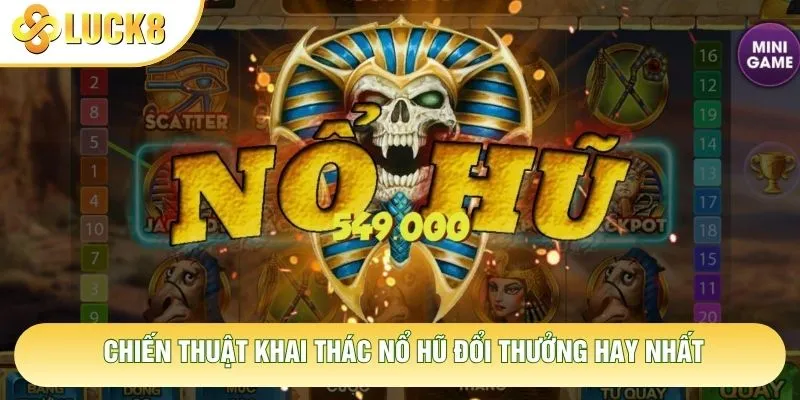Chiến thuật khai thác nổ hũ đổi thưởng hay nhất Chiến thuật khai thác nổ hũ đổi thưởng hay nhất