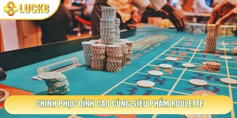 Chinh phục đỉnh cao cùng siêu phẩm roulette Chinh phục đỉnh cao cùng siêu phẩm roulette