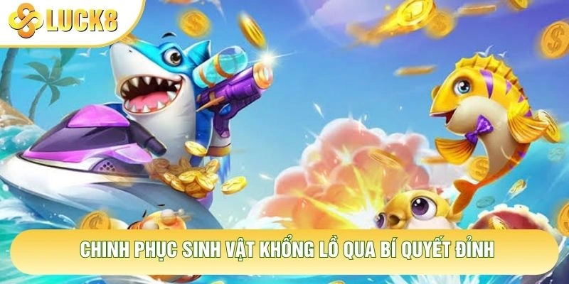 Chinh phục sinh vật khổng lồ qua bí quyết đỉnh Chinh phục sinh vật khổng lồ qua bí quyết đỉnh