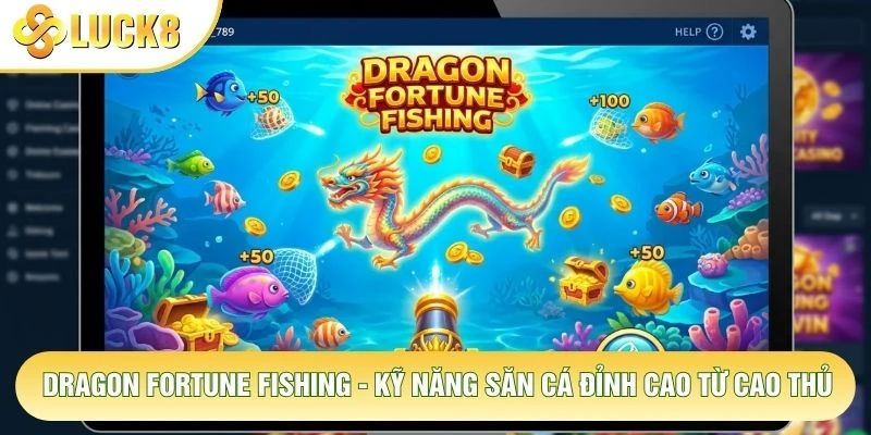 Dragon Fortune Fishing - Kỹ Năng Săn Cá Đỉnh Cao Từ Cao Thủ 1 Dragon Fortune Fishing - Kỹ Năng Săn Cá Đỉnh Cao Từ Cao Thủ