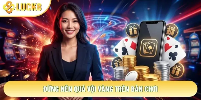 Đừng nên quá vội vàng trên bàn chơi