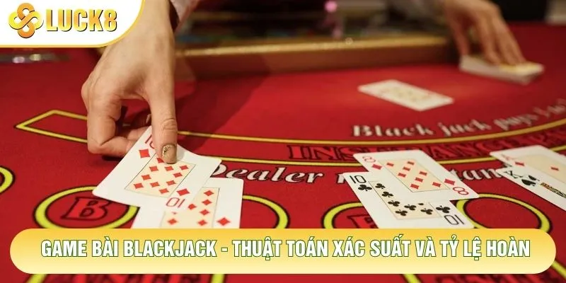 Game Bài Blackjack - Thuật Toán Xác Suất Và Tỷ Lệ Hoàn 1 Game Bài Blackjack - Thuật Toán Xác Suất Và Tỷ Lệ Hoàn