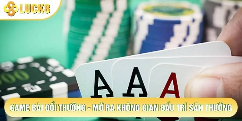 Game Bài Đổi Thưởng - Mở Ra Không Gian Đấu Trí Săn Thưởng 1 Game Bài Đổi Thưởng - Mở Ra Không Gian Đấu Trí Săn Thưởng
