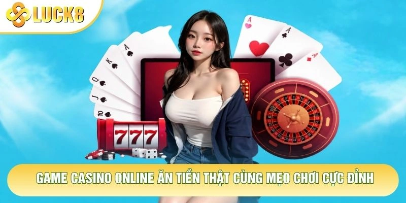Game Casino Online Ăn Tiền Thật Cùng Mẹo Chơi Cực Đỉnh 1 Game Casino Online Ăn Tiền Thật Cùng Mẹo Chơi Cực Đỉnh