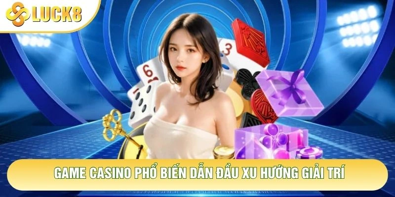 Game casino phổ biến dẫn đầu xu hướng giải trí Game casino phổ biến dẫn đầu xu hướng giải trí