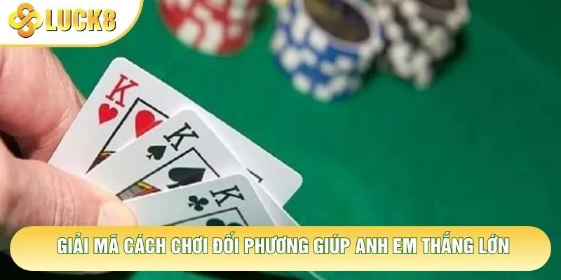 Giải mã cách chơi đối phương giúp anh em thắng lớn Giải mã cách chơi đối phương giúp anh em thắng lớn