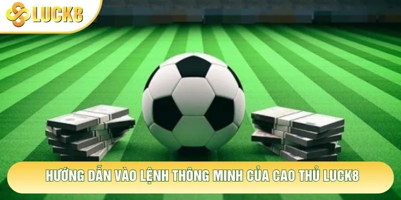 Hướng dẫn vào lệnh thông minh của cao thủ Luck8 Hướng dẫn vào lệnh thông minh của cao thủ Luck8