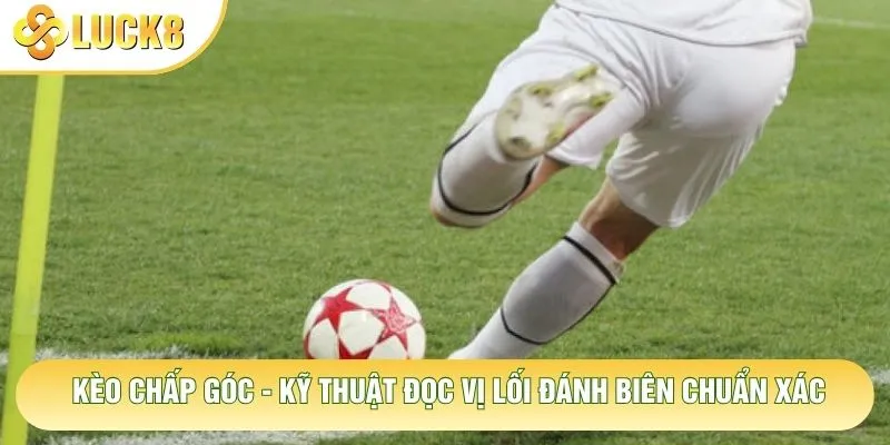 Kèo Chấp Góc - Kỹ Thuật Đọc Vị Lối Đánh Biên Chuẩn Xác 1 Kèo Chấp Góc - Kỹ Thuật Đọc Vị Lối Đánh Biên Chuẩn Xác