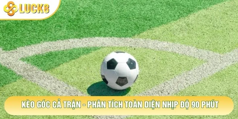 Kèo Góc Cả Trận - Phân Tích Toàn Diện Nhịp Độ 90 Phút 1 Kèo Góc Cả Trận - Phân Tích Toàn Diện Nhịp Độ 90 Phút