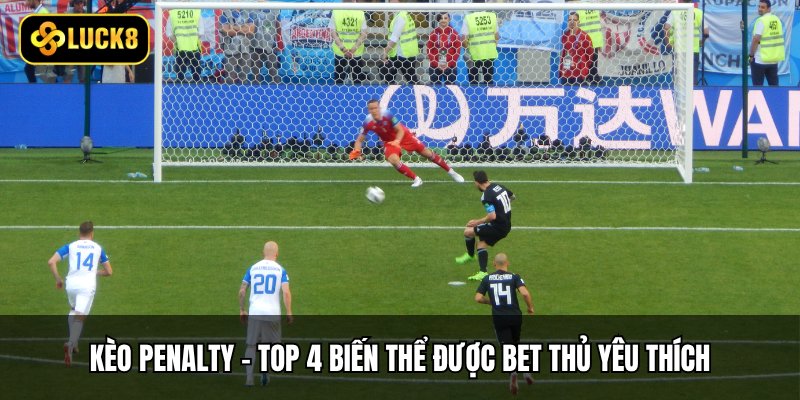 Kèo Penalty - Top 4 Biến Thể Được Bet Thủ Yêu Thích 1 Kèo Penalty - Top 4 Biến Thể Được Bet Thủ Yêu Thích