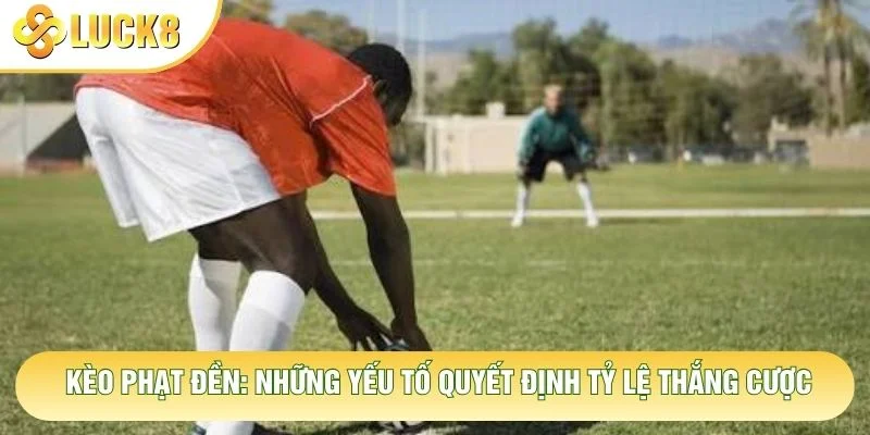 Kèo Phạt Đền: Những Yếu Tố Quyết Định Tỷ Lệ Thắng Cược 7 Kèo Phạt Đền: Những Yếu Tố Quyết Định Tỷ Lệ Thắng Cược