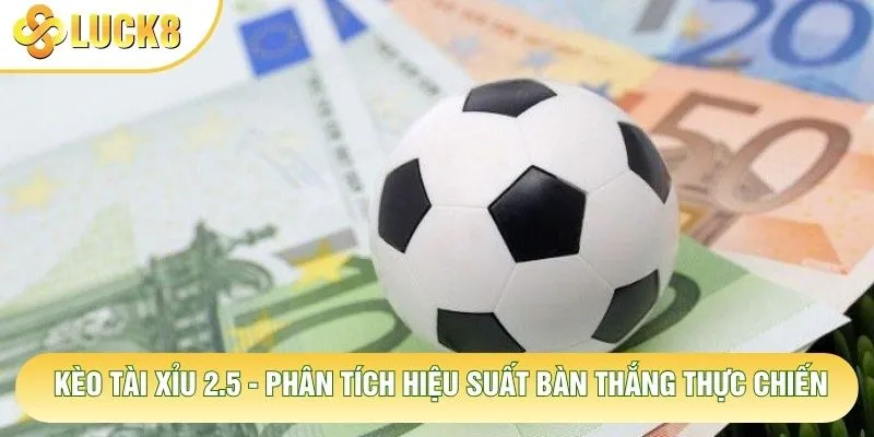 Kèo Tài Xỉu 2.5 - Phân Tích Hiệu Suất Bàn Thắng Thực Chiến 6 Kèo Tài Xỉu 2.5 - Phân Tích Hiệu Suất Bàn Thắng Thực Chiến