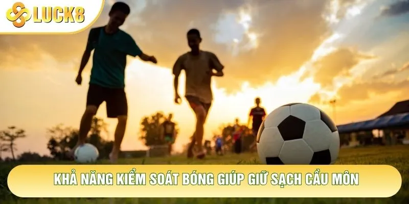 Khả năng kiểm soát bóng giúp giữ sạch cầu môn Khả năng kiểm soát bóng giúp giữ sạch cầu môn