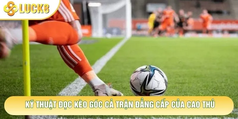 Kỹ thuật đọc kèo góc cả trận đẳng cấp của cao thủ Kỹ thuật đọc kèo góc cả trận đẳng cấp của cao thủ