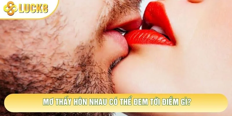 Mơ thấy hôn nhau có thể đem tới điềm gì? Mơ thấy hôn nhau có thể đem tới điềm gì?