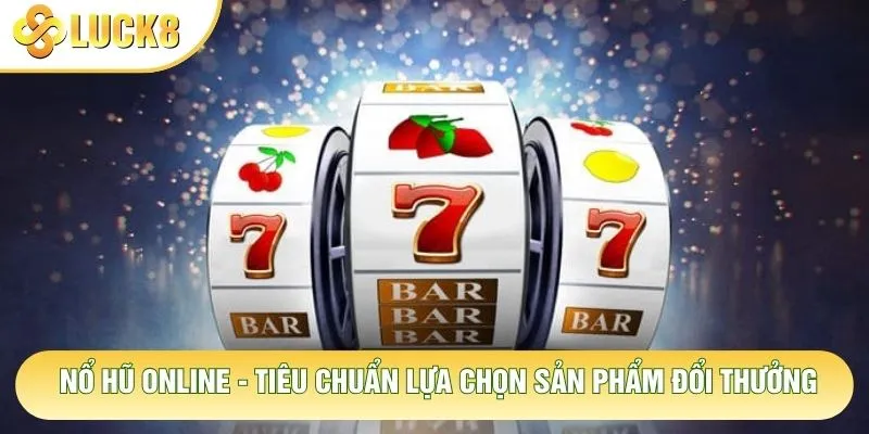 Nổ Hũ Online - Tiêu Chuẩn Lựa Chọn Sản Phẩm Đổi Thưởng 3 Nổ Hũ Online - Tiêu Chuẩn Lựa Chọn Sản Phẩm Đổi Thưởng