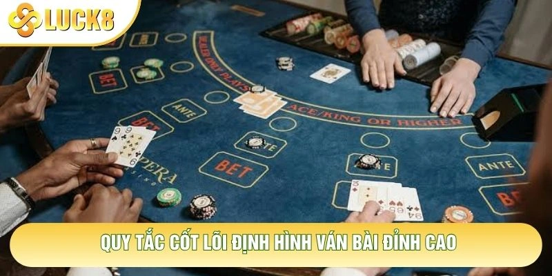 Quy tắc cốt lõi định hình ván bài đỉnh cao Quy tắc cốt lõi định hình ván bài đỉnh cao