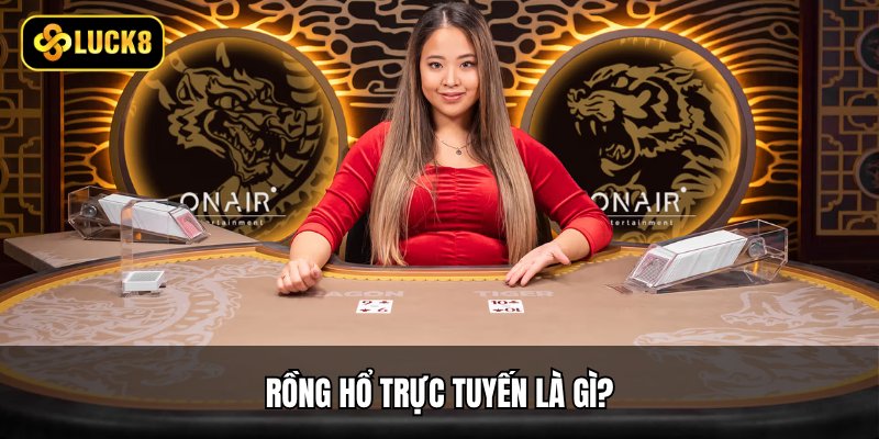 Rồng Hổ Trực Tuyến - Game Dễ Học, Dễ Chơi, Dễ Ăn Tiền 2 Rồng hổ trực tuyến là gì?