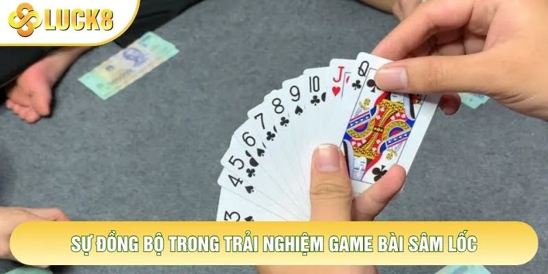 Sự đồng bộ trong trải nghiệm game bài Sâm Lốc Sự đồng bộ trong trải nghiệm game bài Sâm Lốc