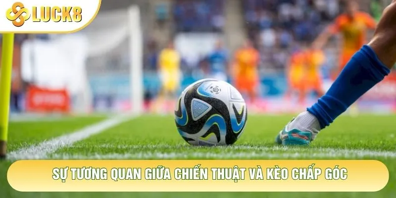 Sự tương quan giữa chiến thuật và kèo chấp góc Sự tương quan giữa chiến thuật và kèo chấp góc