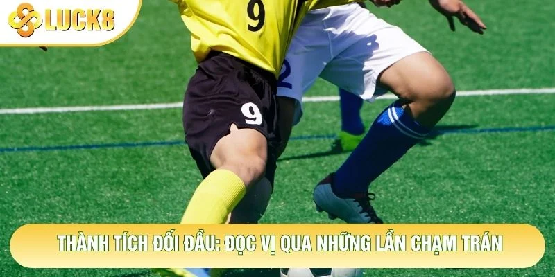 Thành Tích Đối Đầu: Đọc Vị Phong Độ Qua Những Lần Chạm Trán 9 Thành Tích Đối Đầu: Đọc Vị Phong Độ Qua Những Lần Chạm Trán