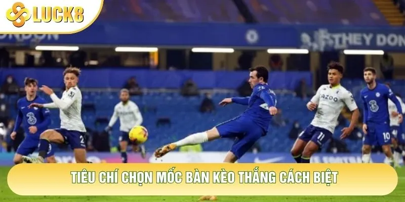 Tiêu chí chọn mốc bàn kèo thắng cách biệt Tiêu chí chọn mốc bàn kèo thắng cách biệt
