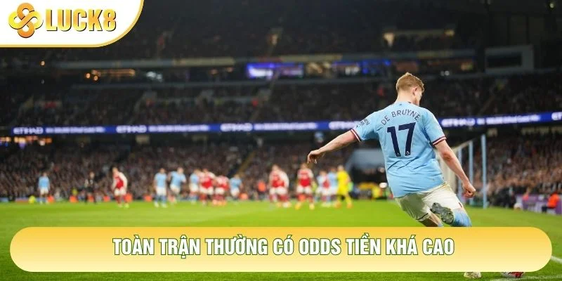 Toàn trận thường có Odds tiền khá cao Toàn trận thường có Odds tiền khá cao