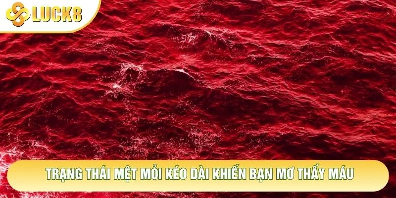 Trạng thái mệt mỏi kéo dài khiến bạn mơ thấy máu
