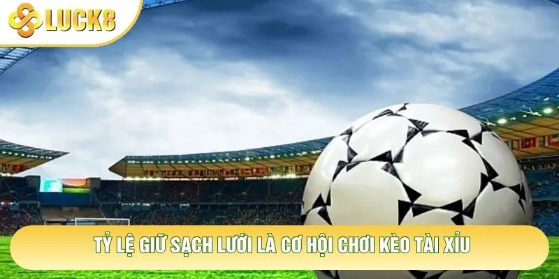Tỷ lệ giữ sạch lưới là cơ hội chơi kèo tài xỉu Tỷ lệ giữ sạch lưới là cơ hội chơi kèo tài xỉu